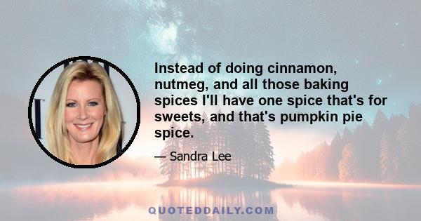 Instead of doing cinnamon, nutmeg, and all those baking spices I'll have one spice that's for sweets, and that's pumpkin pie spice.