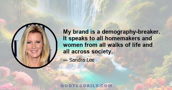 My brand is a demography-breaker. It speaks to all homemakers and women from all walks of life and all across society.