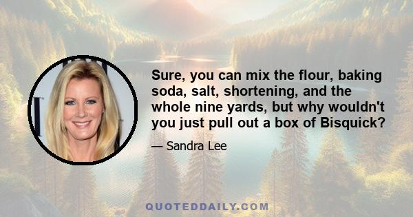 Sure, you can mix the flour, baking soda, salt, shortening, and the whole nine yards, but why wouldn't you just pull out a box of Bisquick?