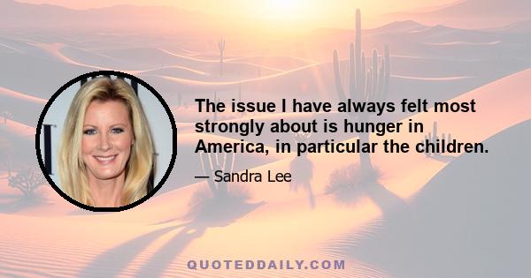 The issue I have always felt most strongly about is hunger in America, in particular the children.