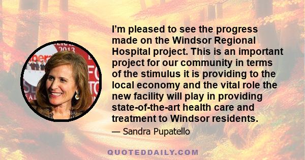 I’m pleased to see the progress made on the Windsor Regional Hospital project. This is an important project for our community in terms of the stimulus it is providing to the local economy and the vital role the new