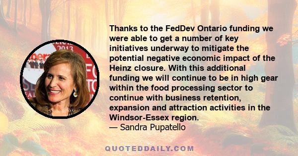 Thanks to the FedDev Ontario funding we were able to get a number of key initiatives underway to mitigate the potential negative economic impact of the Heinz closure. With this additional funding we will continue to be