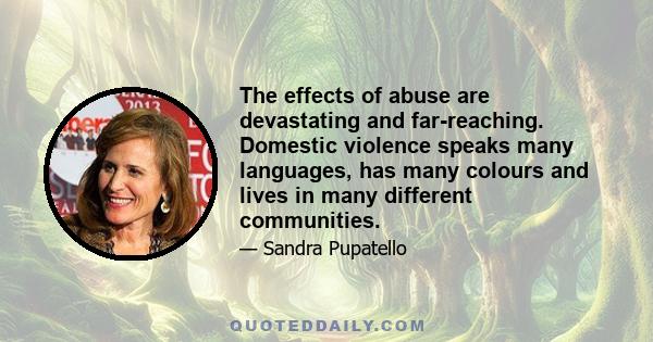 The effects of abuse are devastating and far-reaching. Domestic violence speaks many languages, has many colours and lives in many different communities.