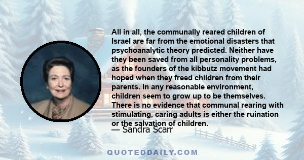 All in all, the communally reared children of Israel are far from the emotional disasters that psychoanalytic theory predicted. Neither have they been saved from all personality problems, as the founders of the kibbutz