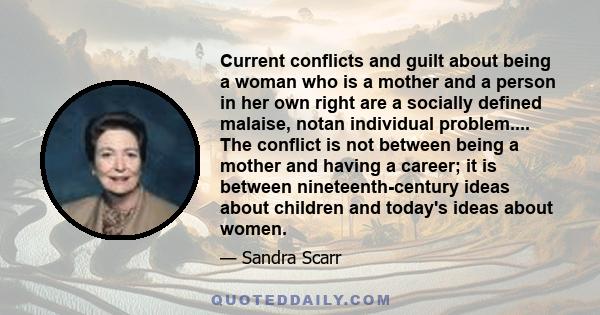 Current conflicts and guilt about being a woman who is a mother and a person in her own right are a socially defined malaise, notan individual problem.... The conflict is not between being a mother and having a career;