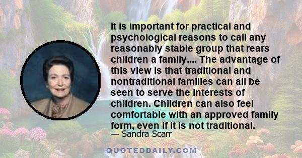 It is important for practical and psychological reasons to call any reasonably stable group that rears children a family.... The advantage of this view is that traditional and nontraditional families can all be seen to