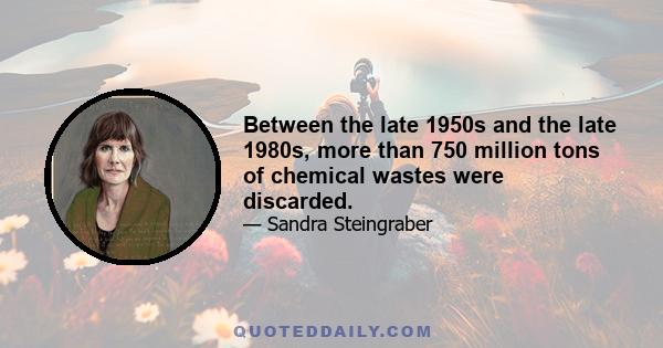 Between the late 1950s and the late 1980s, more than 750 million tons of chemical wastes were discarded.