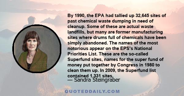 By 1990, the EPA had tallied up 32,645 sites of past chemical waste dumping in need of cleanup. Some of these are actual waste landfills, but many are former manufacturing sites where drums full of chemicals have been