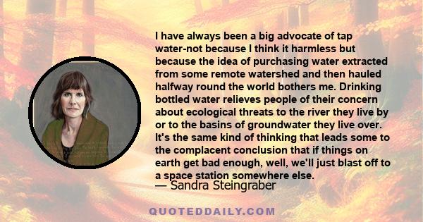 I have always been a big advocate of tap water-not because I think it harmless but because the idea of purchasing water extracted from some remote watershed and then hauled halfway round the world bothers me. Drinking