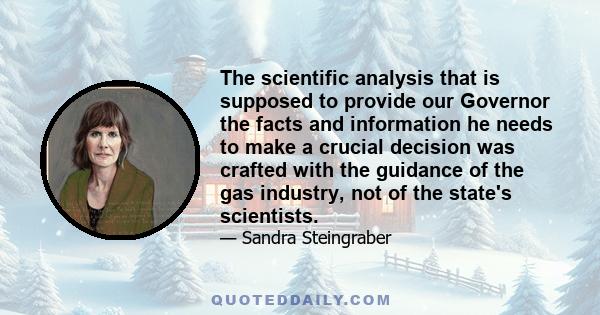 The scientific analysis that is supposed to provide our Governor the facts and information he needs to make a crucial decision was crafted with the guidance of the gas industry, not of the state's scientists.