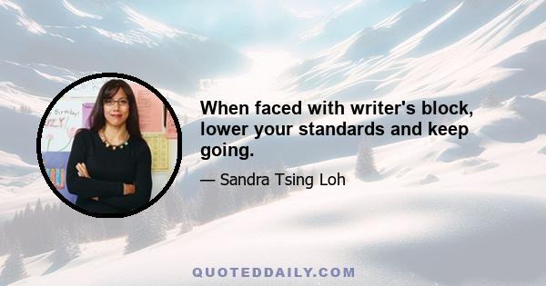 When faced with writer's block, lower your standards and keep going.