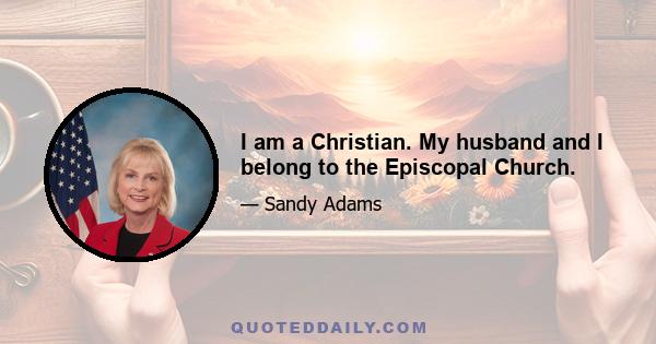 I am a Christian. My husband and I belong to the Episcopal Church.