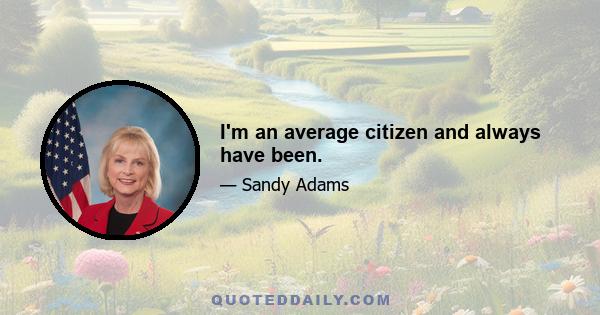 I'm an average citizen and always have been.