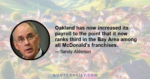 Oakland has now increased its payroll to the point that it now ranks third in the Bay Area among all McDonald's franchises.