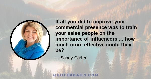 If all you did to improve your commercial presence was to train your sales people on the importance of influencers ... how much more effective could they be?