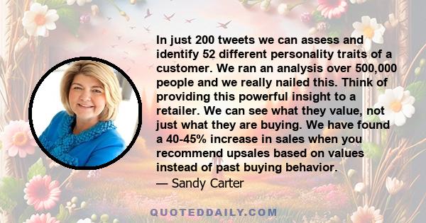 In just 200 tweets we can assess and identify 52 different personality traits of a customer. We ran an analysis over 500,000 people and we really nailed this. Think of providing this powerful insight to a retailer. We