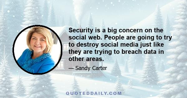 Security is a big concern on the social web. People are going to try to destroy social media just like they are trying to breach data in other areas.