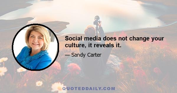 Social media does not change your culture, it reveals it.