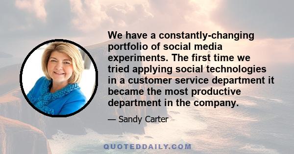 We have a constantly-changing portfolio of social media experiments. The first time we tried applying social technologies in a customer service department it became the most productive department in the company.