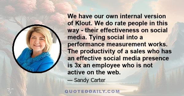 We have our own internal version of Klout. We do rate people in this way - their effectiveness on social media. Tying social into a performance measurement works. The productivity of a sales who has an effective social