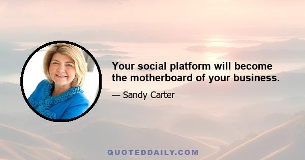 Your social platform will become the motherboard of your business.