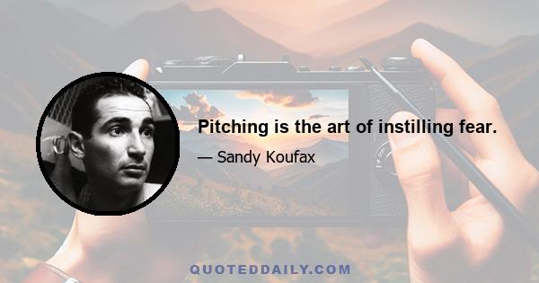 Pitching is the art of instilling fear.