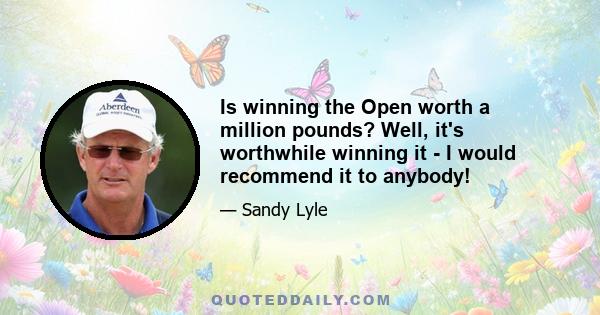 Is winning the Open worth a million pounds? Well, it's worthwhile winning it - I would recommend it to anybody!