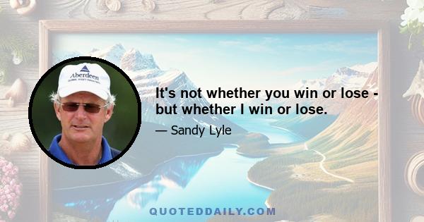 It's not whether you win or lose - but whether I win or lose.