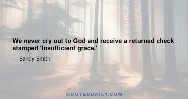 We never cry out to God and receive a returned check stamped 'Insufficient grace.'