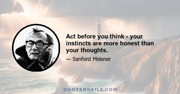 Act before you think - your instincts are more honest than your thoughts.