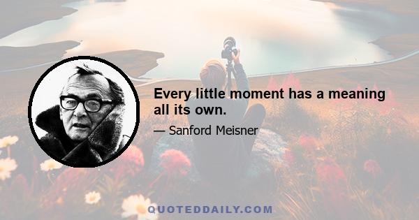 Every little moment has a meaning all its own.