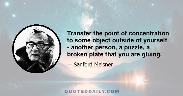 Transfer the point of concentration to some object outside of yourself - another person, a puzzle, a broken plate that you are gluing.