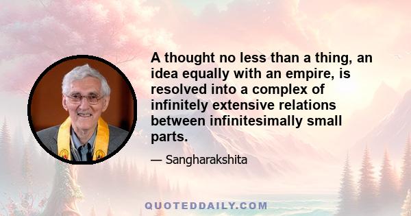 A thought no less than a thing, an idea equally with an empire, is resolved into a complex of infinitely extensive relations between infinitesimally small parts.