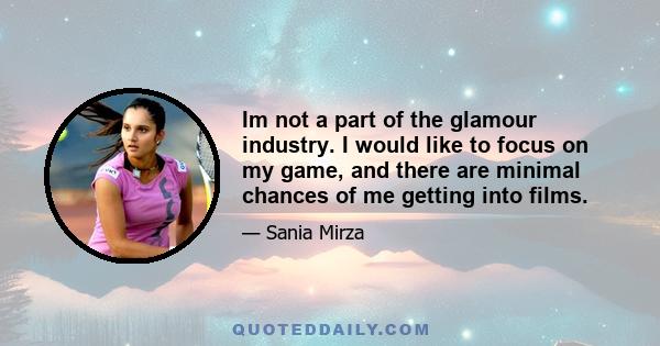 Im not a part of the glamour industry. I would like to focus on my game, and there are minimal chances of me getting into films.