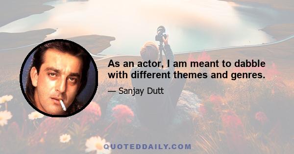 As an actor, I am meant to dabble with different themes and genres.