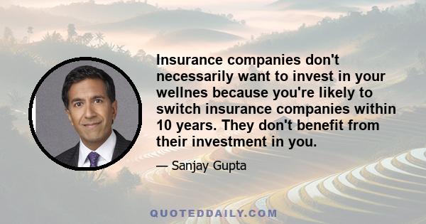 Insurance companies don't necessarily want to invest in your wellnes because you're likely to switch insurance companies within 10 years. They don't benefit from their investment in you.