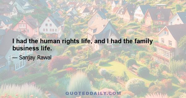 I had the human rights life, and I had the family business life.