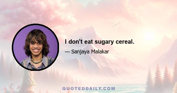 I don't eat sugary cereal.