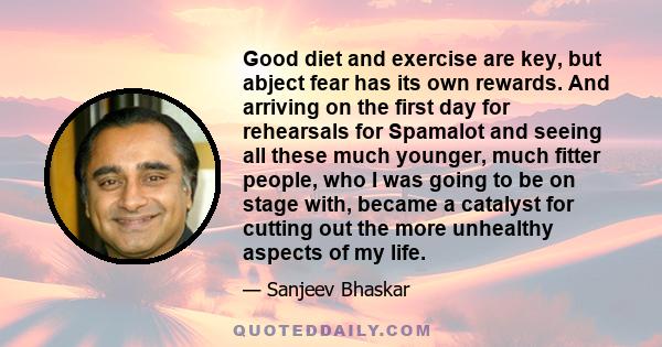 Good diet and exercise are key, but abject fear has its own rewards. And arriving on the first day for rehearsals for Spamalot and seeing all these much younger, much fitter people, who I was going to be on stage with,