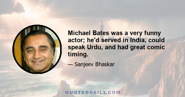 Michael Bates was a very funny actor; he'd served in India, could speak Urdu, and had great comic timing.