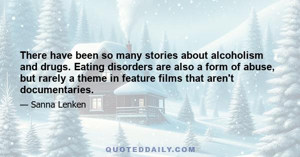 There have been so many stories about alcoholism and drugs. Eating disorders are also a form of abuse, but rarely a theme in feature films that aren't documentaries.