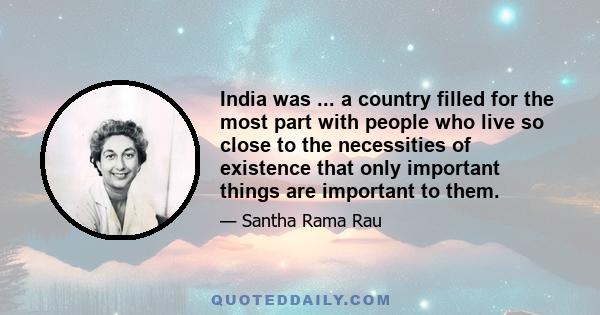 India was ... a country filled for the most part with people who live so close to the necessities of existence that only important things are important to them.