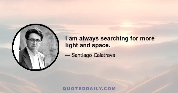 I am always searching for more light and space.