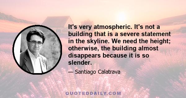 It's very atmospheric. It's not a building that is a severe statement in the skyline. We need the height; otherwise, the building almost disappears because it is so slender.