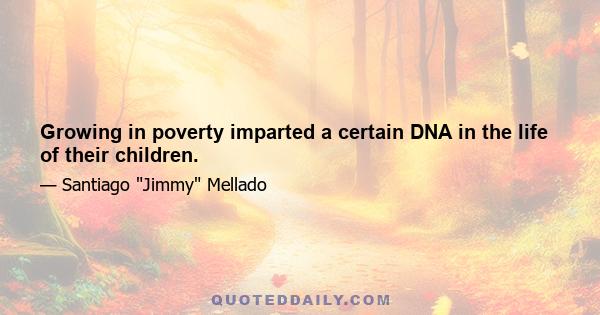 Growing in poverty imparted a certain DNA in the life of their children.