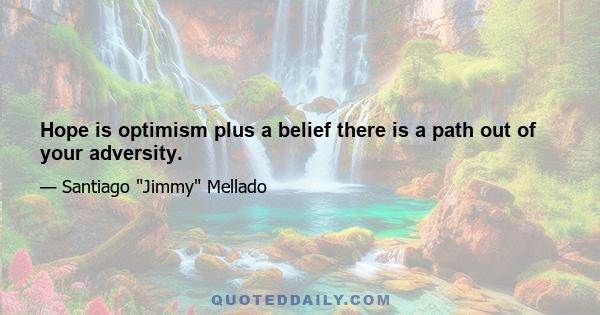 Hope is optimism plus a belief there is a path out of your adversity.