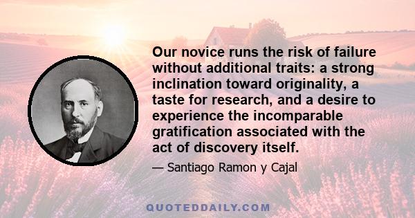 Our novice runs the risk of failure without additional traits: a strong inclination toward originality, a taste for research, and a desire to experience the incomparable gratification associated with the act of