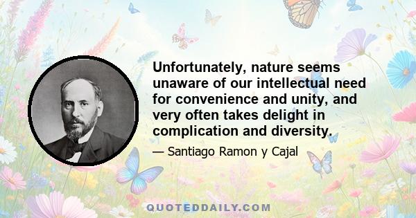 Unfortunately, nature seems unaware of our intellectual need for convenience and unity, and very often takes delight in complication and diversity.