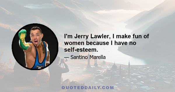 I'm Jerry Lawler, I make fun of women because I have no self-esteem.