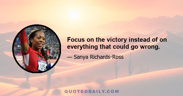 Focus on the victory instead of on everything that could go wrong.